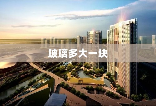玻璃多大一块