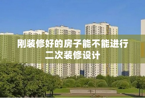 刚装修好的房子能不能进行二次装修设计
