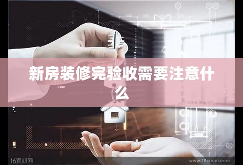 新房装修完验收需要注意什么