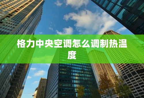 格力中央空调怎么调制热温度