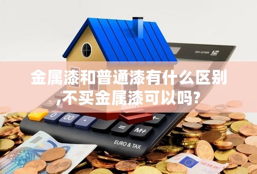金属漆和普通漆有什么区别,不买金属漆可以吗?