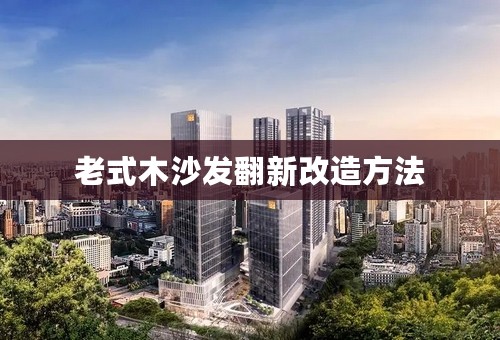 老式木沙发翻新改造方法
