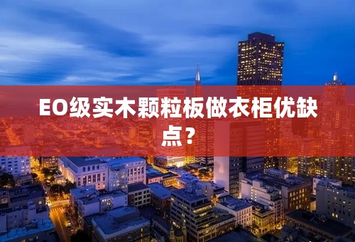 EO级实木颗粒板做衣柜优缺点？