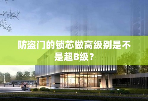 防盗门的锁芯做高级别是不是超B级？