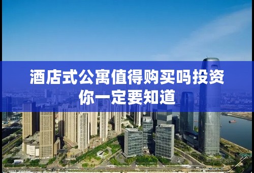 酒店式公寓值得购买吗投资你一定要知道