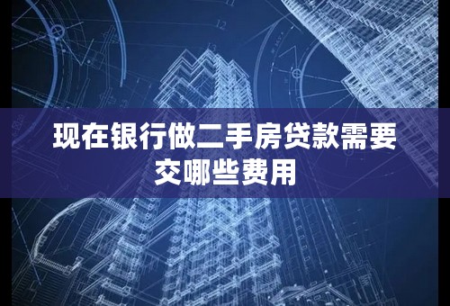 现在银行做二手房贷款需要交哪些费用