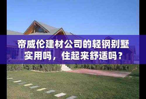 帝威伦建材公司的轻钢别墅实用吗，住起来舒适吗？