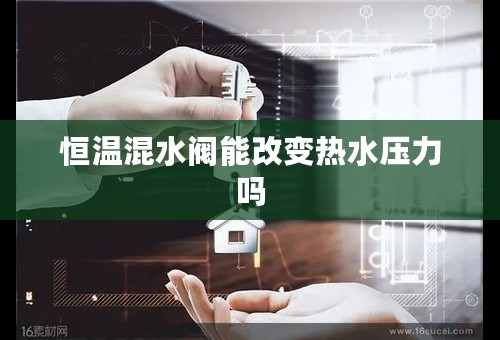 恒温混水阀能改变热水压力吗