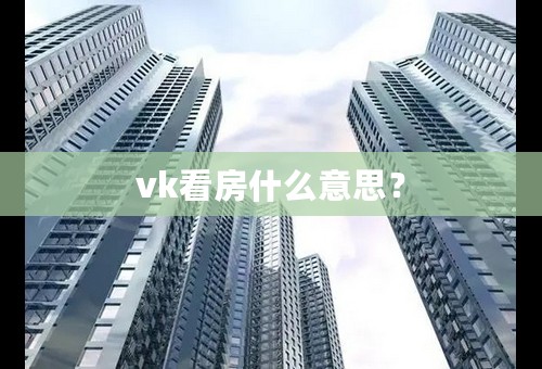 vk看房什么意思？
