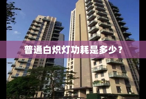 普通白炽灯功耗是多少？