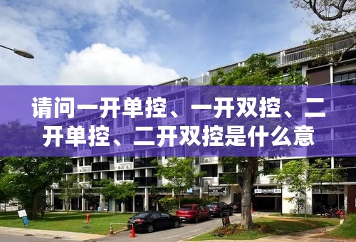 请问一开单控、一开双控、二开单控、二开双控是什么意思？