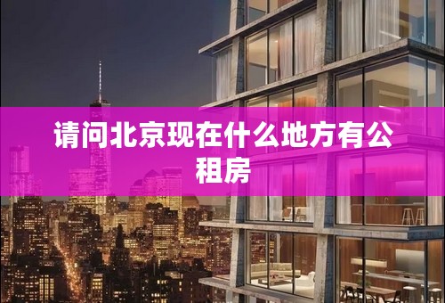请问北京现在什么地方有公租房
