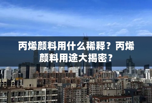 丙烯颜料用什么稀释？丙烯颜料用途大揭密？