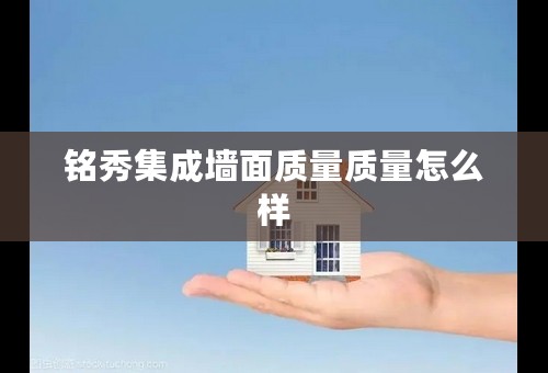铭秀集成墙面质量质量怎么样