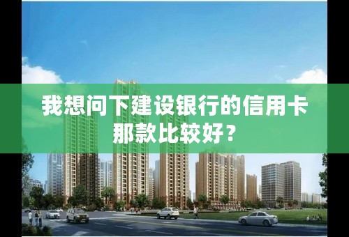 我想问下建设银行的信用卡那款比较好？