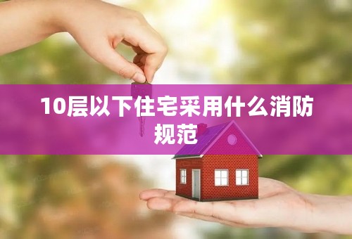 10层以下住宅采用什么消防规范