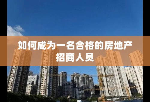 如何成为一名合格的房地产招商人员