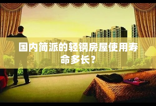国内简派的轻钢房屋使用寿命多长？