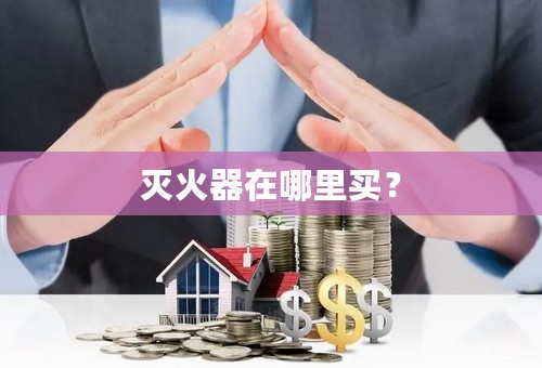 灭火器在哪里买？