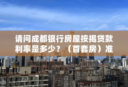 请问成都银行房屋按揭贷款利率是多少？（首套房）准备代贷款30w那种方式合适？谢谢