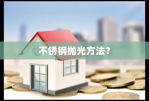 不锈钢抛光方法？