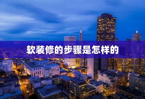 软装修的步骤是怎样的