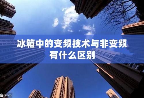冰箱中的变频技术与非变频有什么区别