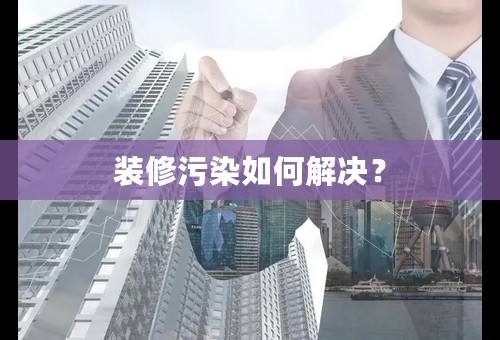 装修污染如何解决？
