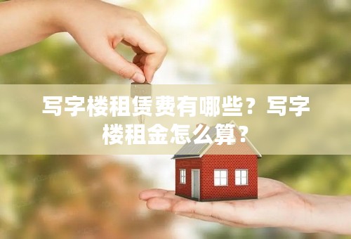 写字楼租赁费有哪些？写字楼租金怎么算？