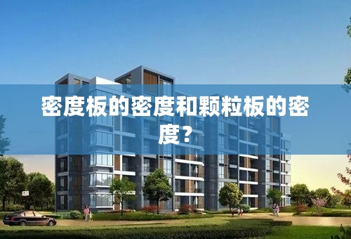 密度板的密度和颗粒板的密度？