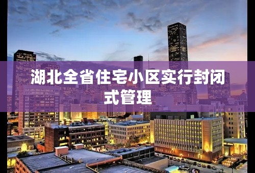 湖北全省住宅小区实行封闭式管理