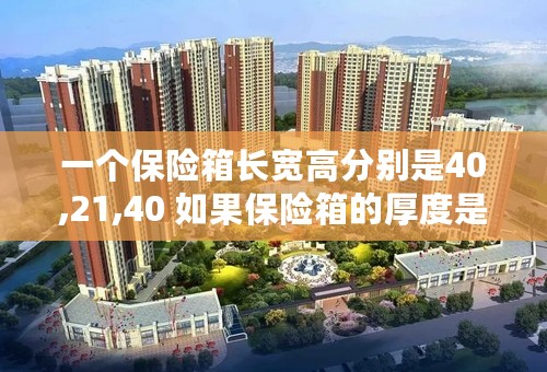 一个保险箱长宽高分别是40,21,40 如果保险箱的厚度是2厘米计算保险箱的容积