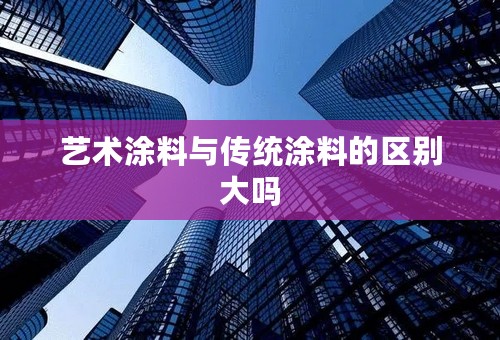 艺术涂料与传统涂料的区别大吗