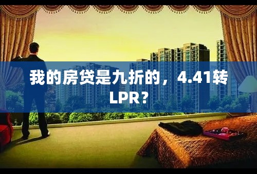 我的房贷是九折的，4.41转LPR？