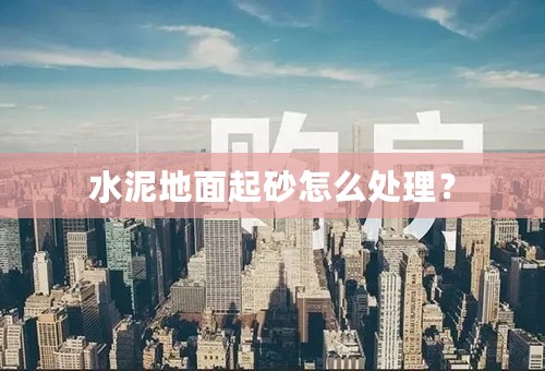 水泥地面起砂怎么处理？