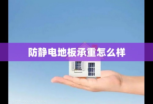 防静电地板承重怎么样