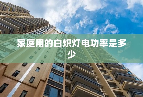 家庭用的白炽灯电功率是多少