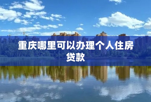 重庆哪里可以办理个人住房贷款