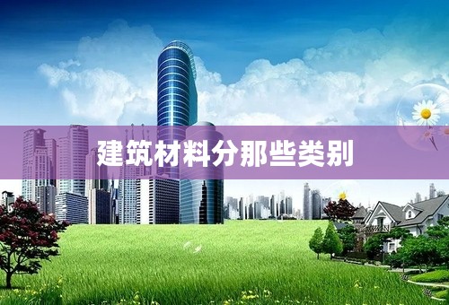 建筑材料分那些类别