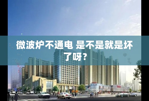 微波炉不通电 是不是就是坏了呀？