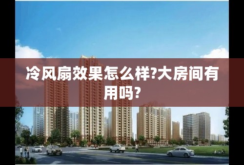 冷风扇效果怎么样?大房间有用吗?
