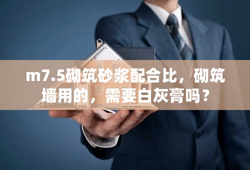 m7.5砌筑砂浆配合比，砌筑墙用的，需要白灰膏吗？
