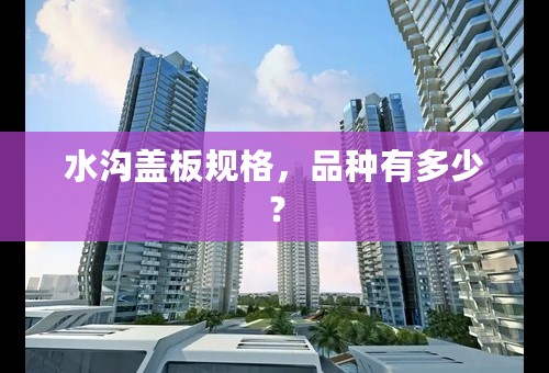 水沟盖板规格，品种有多少？
