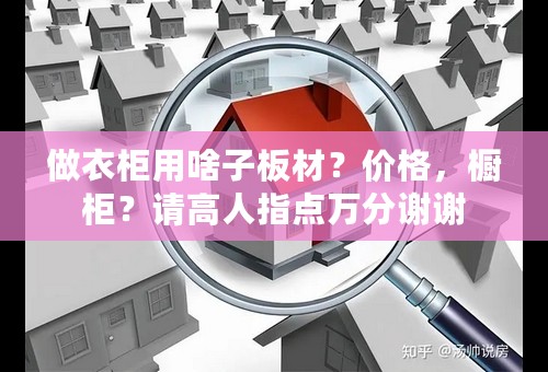 做衣柜用啥子板材？价格，橱柜？请高人指点万分谢谢