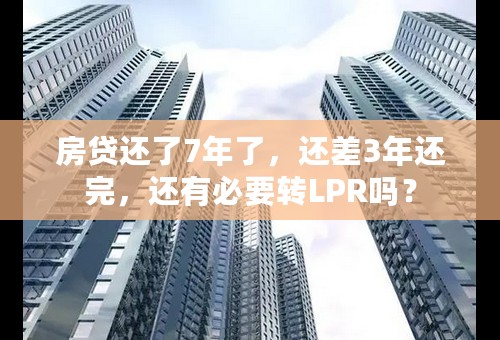 房贷还了7年了，还差3年还完，还有必要转LPR吗？