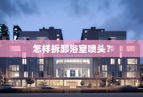怎样拆卸浴室喷头？