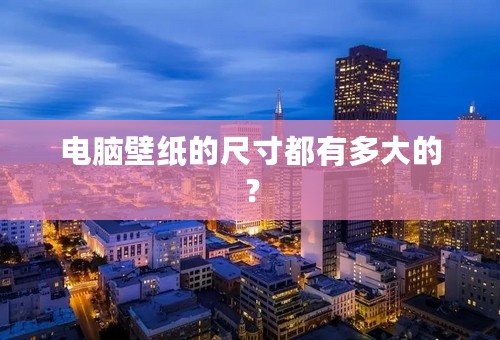 电脑壁纸的尺寸都有多大的？