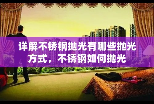详解不锈钢抛光有哪些抛光方式，不锈钢如何抛光
