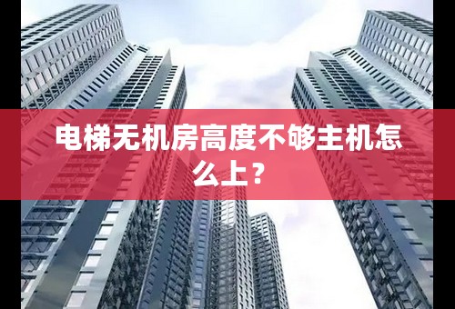 电梯无机房高度不够主机怎么上？