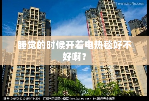 睡觉的时候开着电热毯好不好啊？